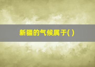 新疆的气候属于( )